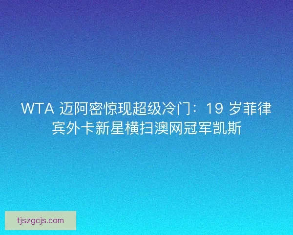 WTA 迈阿密惊现超级冷门：19 岁菲律宾外卡新星横扫澳网冠军凯斯