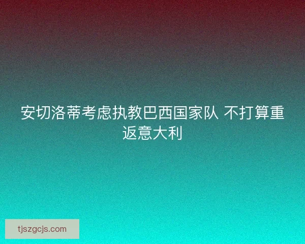 安切洛蒂考虑执教巴西国家队 不打算重返意大利