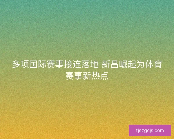 多项国际赛事接连落地 新昌崛起为体育赛事新热点